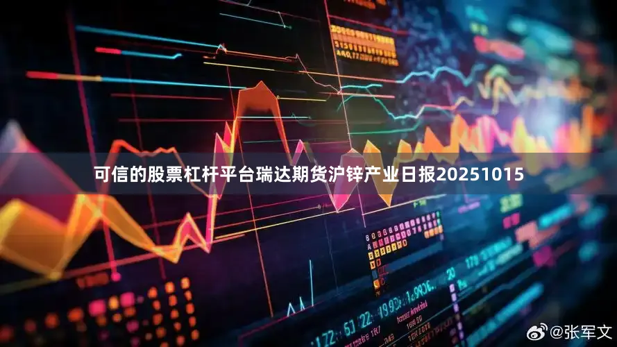 可信的股票杠杆平台瑞达期货沪锌产业日报20251015