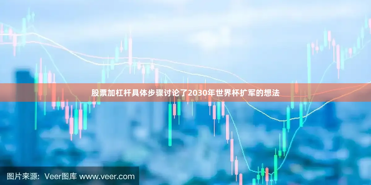 股票加杠杆具体步骤讨论了2030年世界杯扩军的想法