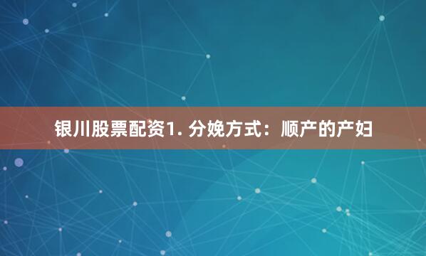 银川股票配资1. 分娩方式：顺产的产妇
