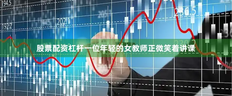 股票配资杠杆一位年轻的女教师正微笑着讲课