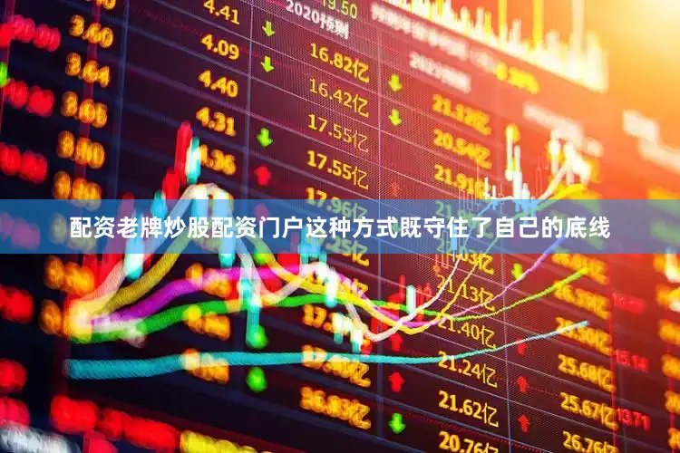 配资老牌炒股配资门户这种方式既守住了自己的底线