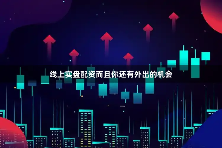 线上实盘配资而且你还有外出的机会