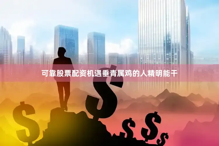 可靠股票配资机遇垂青属鸡的人精明能干